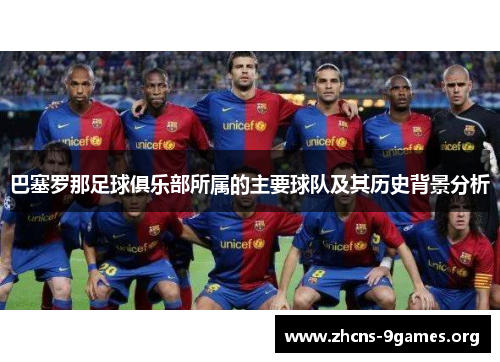巴塞罗那足球俱乐部所属的主要球队及其历史背景分析 巴塞罗那足球俱乐部所属的主要球队及其历史背景分析