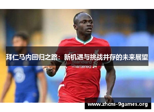 拜仁马内回归之路:新机遇与挑战并存的未来展望 拜仁马内回归之路:新机遇与挑战并存的未来展望