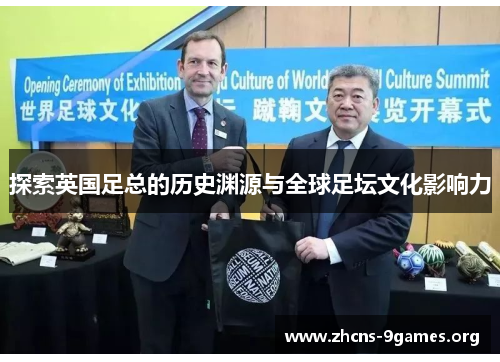 探索英国足总的历史渊源与全球足坛文化影响力 探索英国足总的历史渊源与全球足坛文化影响力