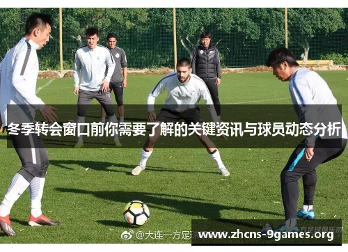 冬季转会窗口前你需要了解的关键资讯与球员动态分析 冬季转会窗口前你需要了解的关键资讯与球员动态分析