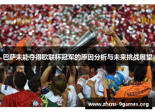 巴萨未能夺得欧联杯冠军的原因分析与未来挑战展望 巴萨未能夺得欧联杯冠军的原因分析与未来挑战展望